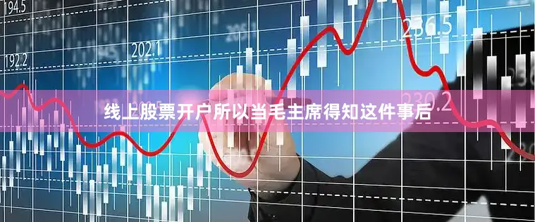 线上股票开户所以当毛主席得知这件事后
