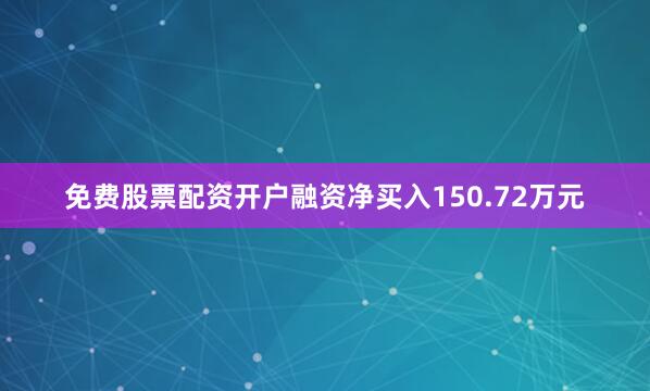 免费股票配资开户融资净买入150.72万元