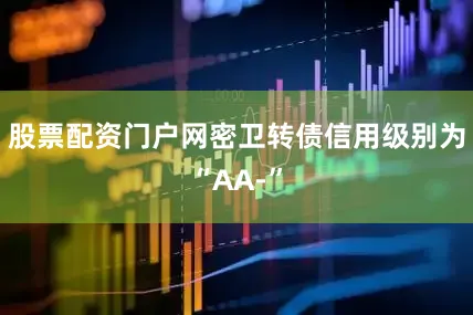 股票配资门户网密卫转债信用级别为“AA-”